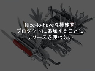Nice-to-haveな機能を
プロダクトに追加することに
リソースを使わない
Copyright 2018 Masayuki Tadokoro All rights reserved
Startup Science 2018
 