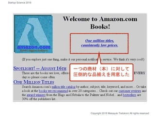 一つの商材（本）に対して
圧倒的な品揃えを用意した
Copyright 2018 Masayuki Tadokoro All rights reserved
Startup Science 2018
 