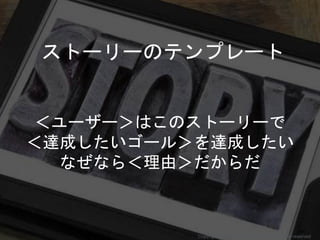 ストーリーのテンプレート
＜ユーザー＞はこのストーリーで
＜達成したいゴール＞を達成したい
なぜなら＜理由＞だからだ
Copyright 2018 Masayuki Tadokoro All rights reserved
 