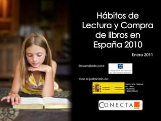 Enero 2011

                       Desarrollado para:



                        Con el patrocinio de:
                                                       DIRECCIÓN GENERAL
                                                       DEL LIBRO,
                                                       ARCHIVOS
                                                       Y BIBLIOTECAS




Hábitos de Lectura y Compra de libros en España 2010
                      -1-
 