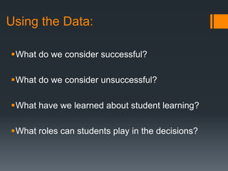 Using the Data:
What do we consider successful?
What do we consider unsuccessful?
What have we learned about student learning?
What roles can students play in the decisions?
 