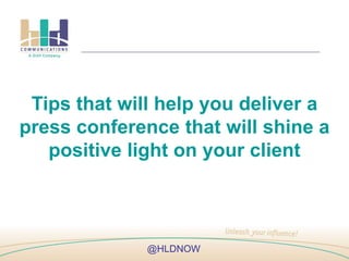 Tips that will help you deliver a
press conference that will shine a
positive light on your client
@HLDNOW