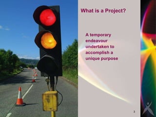 What is a Project? A temporary  endeavour  undertaken to   accomplish a  unique purpose 