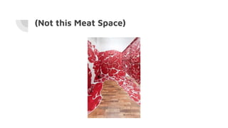 (Not this Meat Space)
 