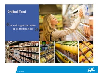 © HL Display
Chilled Food
« »A well organized offer
at all trading hour
 