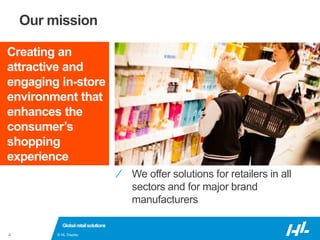 © HL Display4
Our mission
⁄ We offer solutions for retailers in all
sectors and for major brand
manufacturers
Globalretailsolutions
Creating an
attractive and
engaging in-store
environment that
enhances the
consumer’s
shopping
experience
 