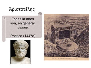 Ἀριστοτέλης 
Todas la artes 
son, en general, 
μίμησις 
Poética (1447a) 
 