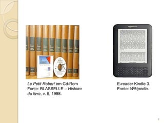 Le Petit Robert em Cd-Rom     E-reader Kindle 3.
Fonte: BLASSELLE – Histoire   Fonte: Wikipedia.
du livre, v. II, 1998.




                                                   8
 