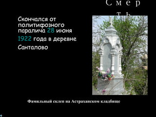 Смерть Скончался от  политифозного паралича  28  июня 1922  года  в деревне Санталово Фамильный склеп на Астраханском кладбище 