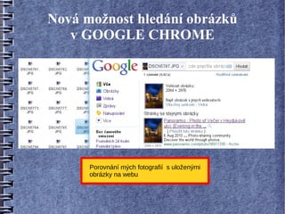 Nová možnost hledání obrázků
   v GOOGLE CHROME




      Porovnání mých fotografií s uloženými
      obrázky na webu
 