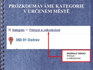 PROZKOUMÁVÁME KATEGORIE
    V URČENÉM MĚSTĚ




                 ROZBALIT ODKAZ
                 Průmysl
                 a velkoobchod
 