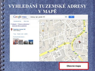 VYHLEDÁNÍ TUZEMSKÉ ADRESY
          V MAPĚ




                  Obecná mapa
 