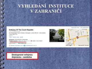 VYHLEDÁNÍ INSTITUCE
         V ZAHRANIČÍ




Dostupnost veřejnou
dopravou - zastávka
 