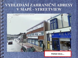 VYHLEDÁNÍ ZAHRANIČNÍ ADRESY
    V MAPĚ - STREETVIEW




                  Pohled vlevo....
 
