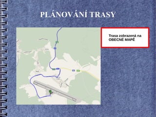 PLÁNOVÁNÍ TRASY

             Trasa zobrazená na
             OBECNÉ MAPĚ
 