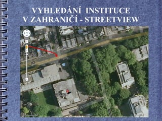 VYHLEDÁNÍ INSTITUCE
V ZAHRANIČÍ - STREETVIEW
 