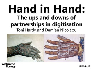 The ups and downs of
partnerships in digitisation
Toni Hardy and Damian Nicolaou
Hand in Hand:
12/11/2015
 