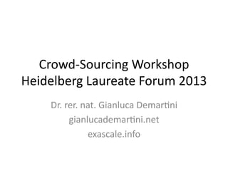 Crowd-­‐Sourcing	
  Workshop	
  
Heidelberg	
  Laureate	
  Forum	
  2013	
  
Dr.	
  rer.	
  nat.	
  Gianluca	
  DemarCni	
  
gianlucademarCni.net	
  
exascale.info	
  
 