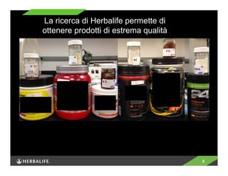5 
La ricerca di Herbalife permette di 
ottenere prodotti di estrema qualità 
 