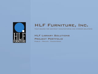 HLF Furniture, Inc.
Your source for contract manufacturing and interior solutions



HLF Library Solutions
Project Portfolio
Public – Private - Educational
 