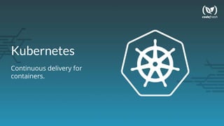Kubernetes
Continuous delivery for
containers.
 