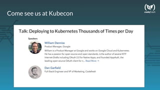 Come see us at Kubecon
Talk: Deploying to Kubernetes Thousands of Times per Day
 
