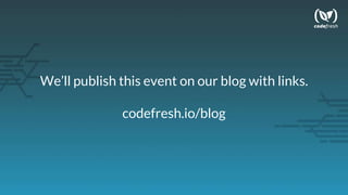 We’ll publish this event on our blog with links.
codefresh.io/blog
 