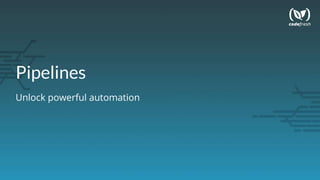 Pipelines
Unlock powerful automation
 
