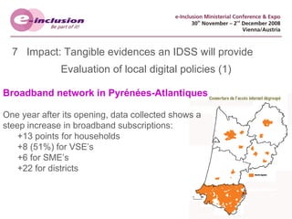 7  Impact: Tangible evidences an IDSS will provide Evaluation of local digital policies (1) Broadband network in Pyrénées-Atlantiques   One year after its opening, data collected shows a  steep increase in broadband subscriptions:  +13 points for households +8 (51%) for VSE’s +6 for SME’s +22 for districts 