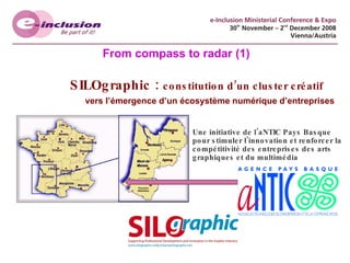 SILOgraphic :  constitution d’un cluster créatif vers l’émergence d’un écosystème numérique d’entreprises Une initiative de l’aNTIC Pays Basque pour stimuler l’innovation et renforcer la compétitivité des entreprises des arts graphiques et du multimédia From compass to radar (1) 
