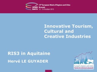 Innovative Tourism,
Cultural and
Creative Industries
RIS3 in Aquitaine
Hervé LE GUYADER
 