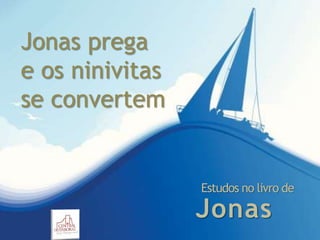 Jonas
Estudos no livro de
Jonas prega
e os ninivitas
se convertem
 