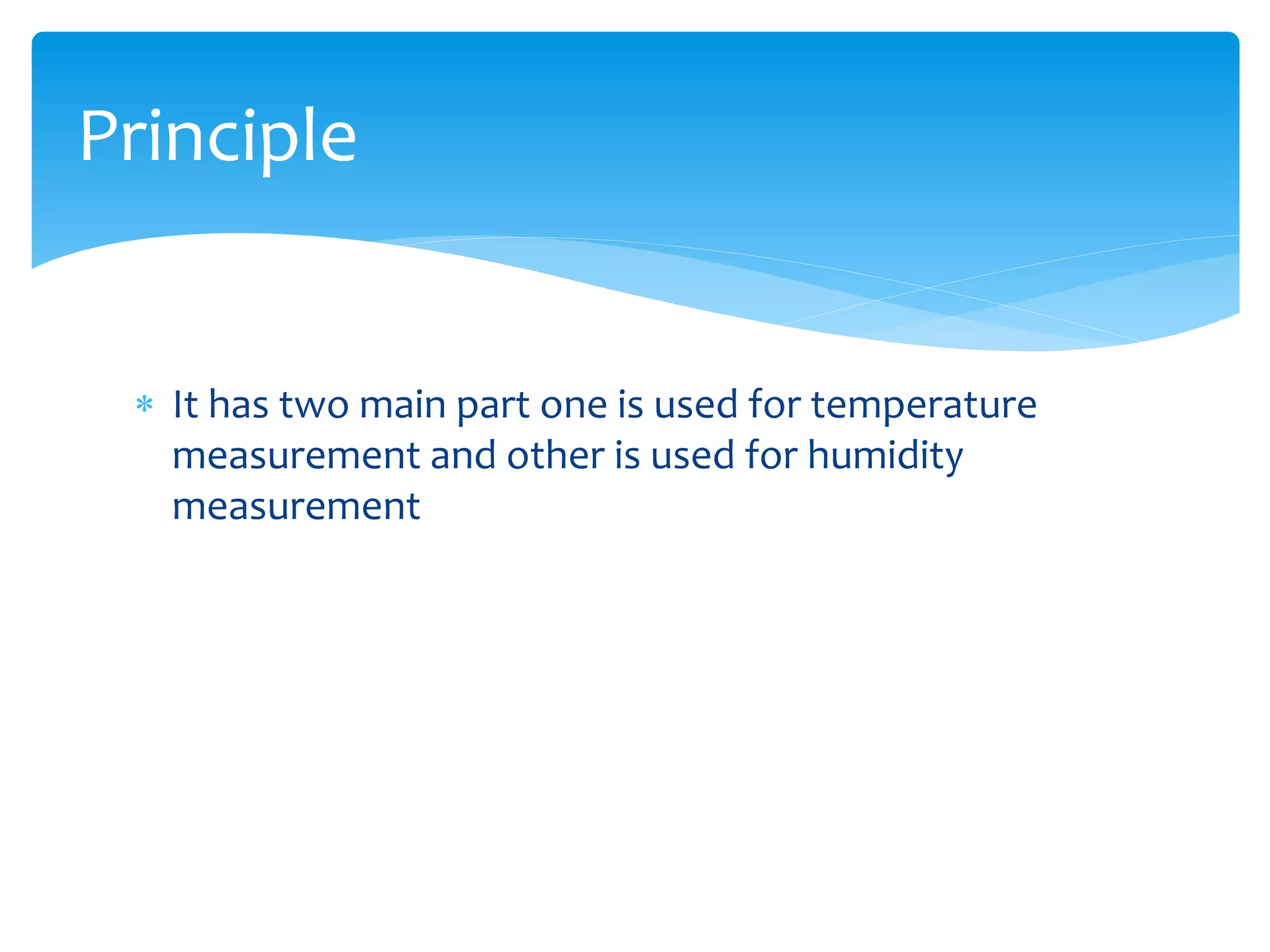  It has two main part one is used for temperature
measurement and other is used for humidity
measurement
Principle
 