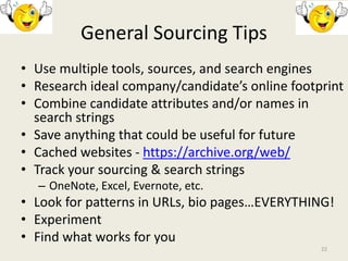 General Sourcing Tips
• Use multiple tools, sources, and search engines
• Research ideal company/candidate’s online footpr...