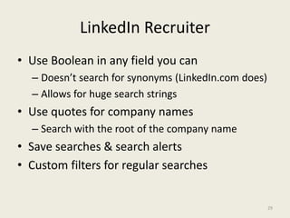 LinkedIn Recruiter
• Use Boolean in any field you can
– Doesn’t search for synonyms (LinkedIn.com does)
– Allows for huge ...