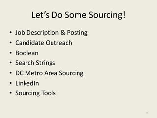Let’s Do Some Sourcing!
• Job Description & Posting
• Candidate Outreach
• Boolean
• Search Strings
• DC Metro Area Sourci...