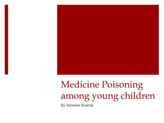 Medicine Poisoning
among young children
By Vanessa Soanze
 