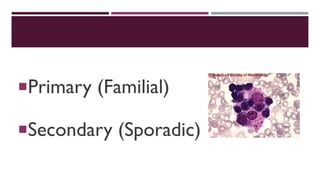 Primary (Familial)
Secondary (Sporadic)
 