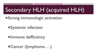 Secondary HLH (acquired HLH)
Strong immunologic activation
Systemic infection
Immune defficiency
Cancer (lymphoma …)
 