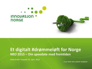 Et digitalt #drømmeløft for Norge
NEO 2015 – Din speedate med fremtiden
Anita Krohn Traaseth 22. april. 2015
 