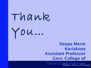 Thank
You…
Deepa Merin
Kuriakose
Assistant Professor
Govt. College of
Nursing, Kottayam
 
