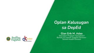 Oplan Kalusugan
sa DepEd
Gian Erik M. Adao
Education Program Specialist II
Bureau of Learner Support Services-
School Health Division
 