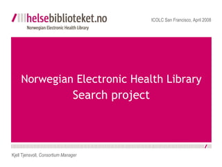 Norwegian Electronic Health Library  Search project ICOLC San Francisco, April 2008 Kjell Tjensvoll,  Consortium Manager 