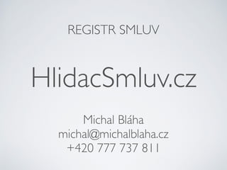 REGISTR SMLUV
HlidacSmluv.cz
Michal Bláha
michal@michalblaha.cz
+420 777 737 811
 