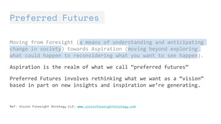 Preferred Futures
Moving from Foresight (a means of understanding and anticipating
change in society) towards Aspiration (...