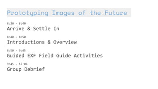 Prototyping Images of the Future
8:30 - 8:40
Arrive & Settle In
8:40 - 8:50
Introductions & Overview
8:50 - 9:45
Guided EX...