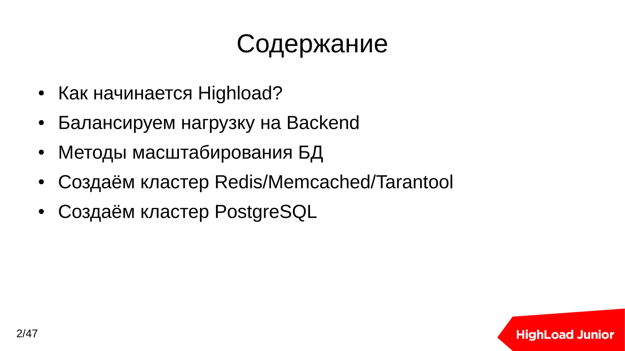 Содержание
● Как начинается Highload?
● Балансируем нагрузку на Backend
● Методы масштабирования БД
● Создаём кластер Redis/Memcached/Tarantool
● Создаём кластер PostgreSQL
2/47
 