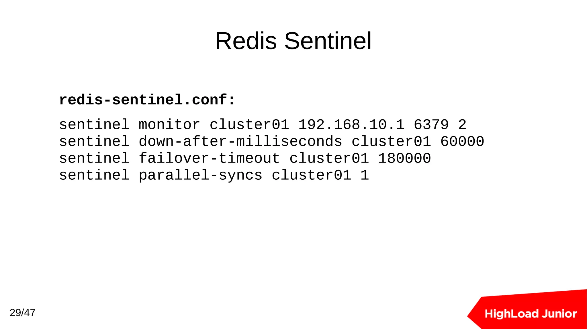 Redis Sentinel
29/47
redis-sentinel.conf:
sentinel monitor cluster01 192.168.10.1 6379 2
sentinel down-after-milliseconds cluster01 60000
sentinel failover-timeout cluster01 180000
sentinel parallel-syncs cluster01 1
 
