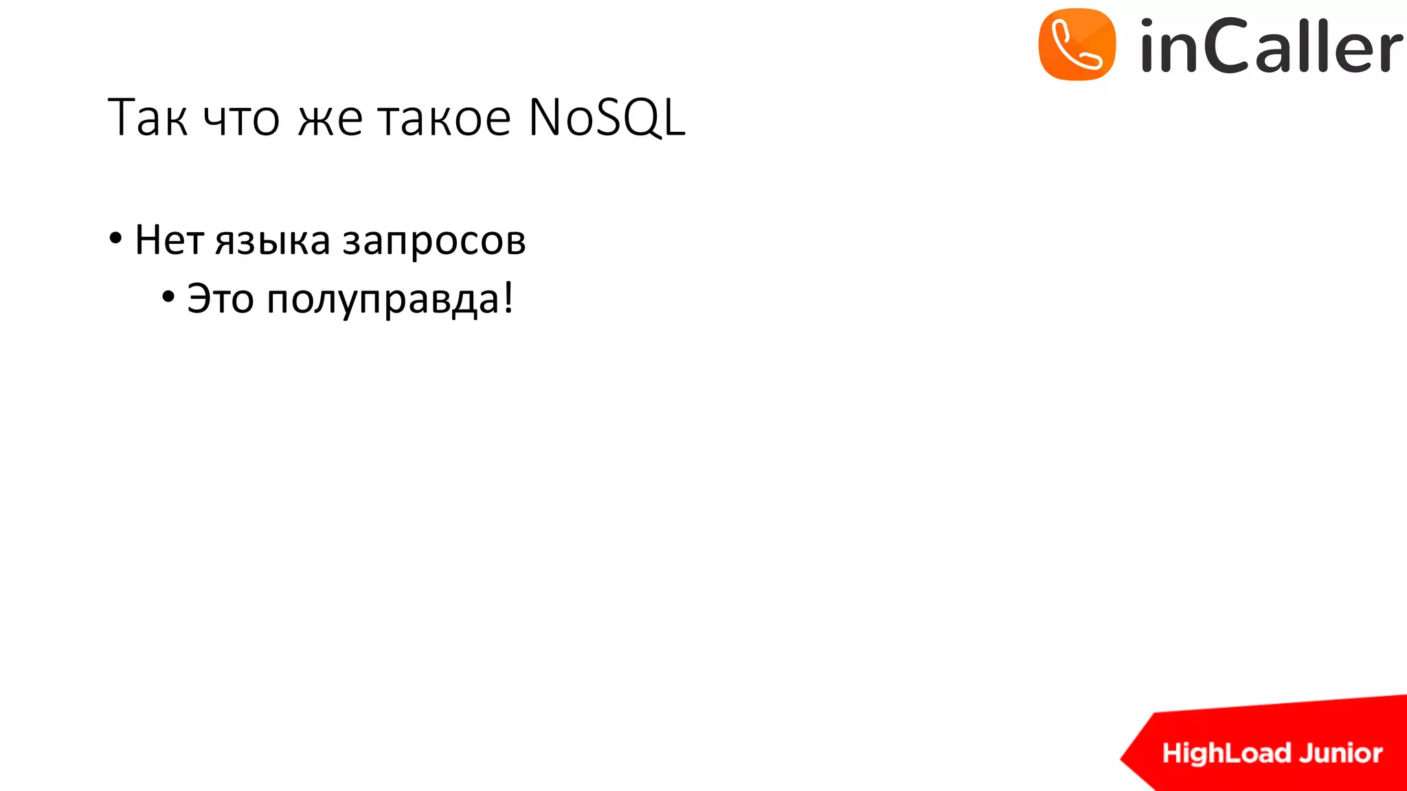 Так	что	же	такое	NoSQL
• Нет	языка	запросов
• Это	полуправда!
 