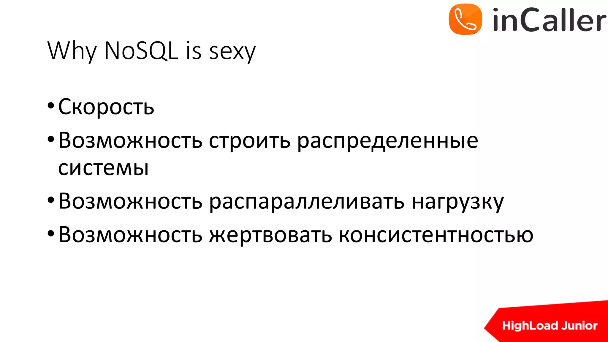 Why	NoSQL	is	sexy
•Скорость
•Возможность	строить	распределенные	
системы
•Возможность	распараллеливать	нагрузку
•Возможность	жертвовать	консистентностью
 